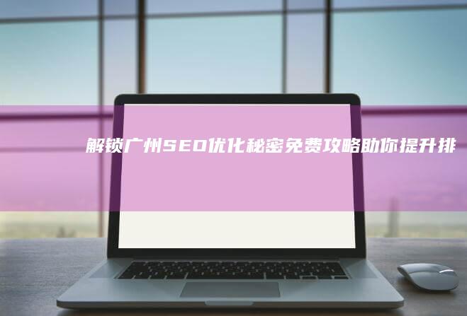 解锁广州SEO优化秘密：免费攻略助你提升排名